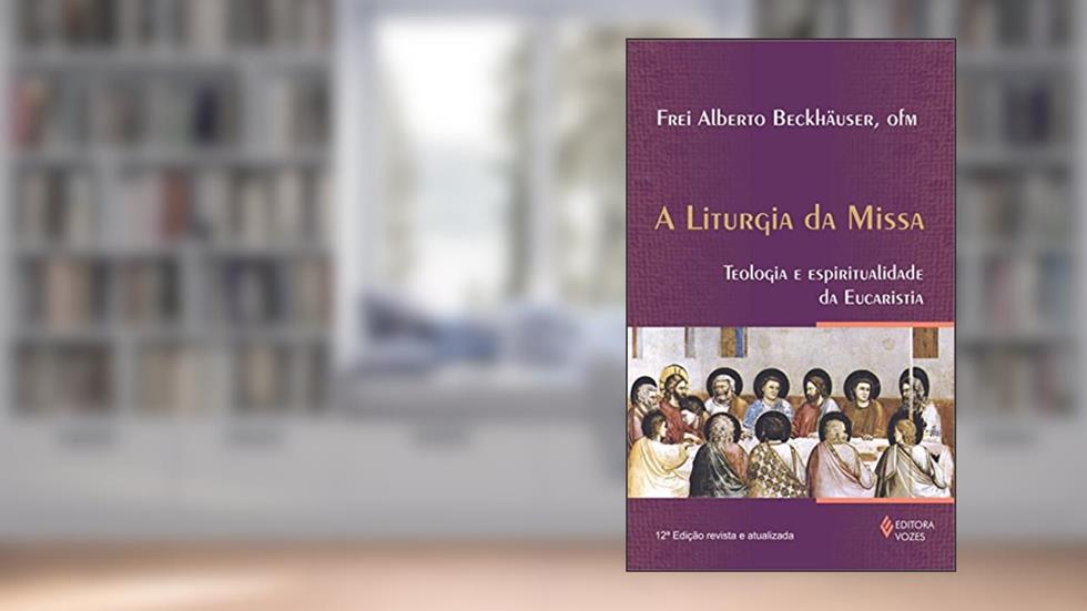 Liturgia da missa: Teologia e espiritualidade da eucaristia, do autor Frei Alberto Beckhäuser