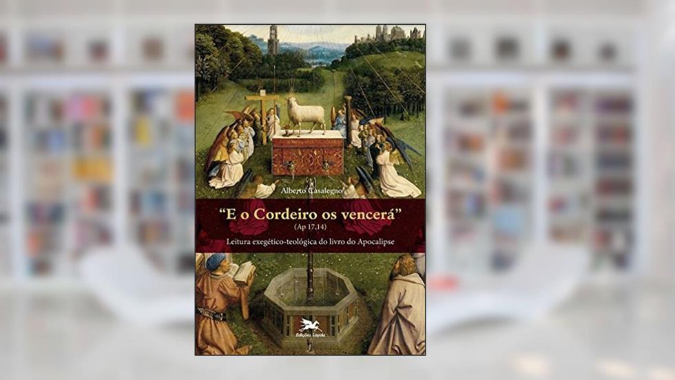 E o Cordeiro os vencerá (Ap 17,14): Leitura exegético-teológica do livro do Apocalipse, do autor Alberto Casalegno