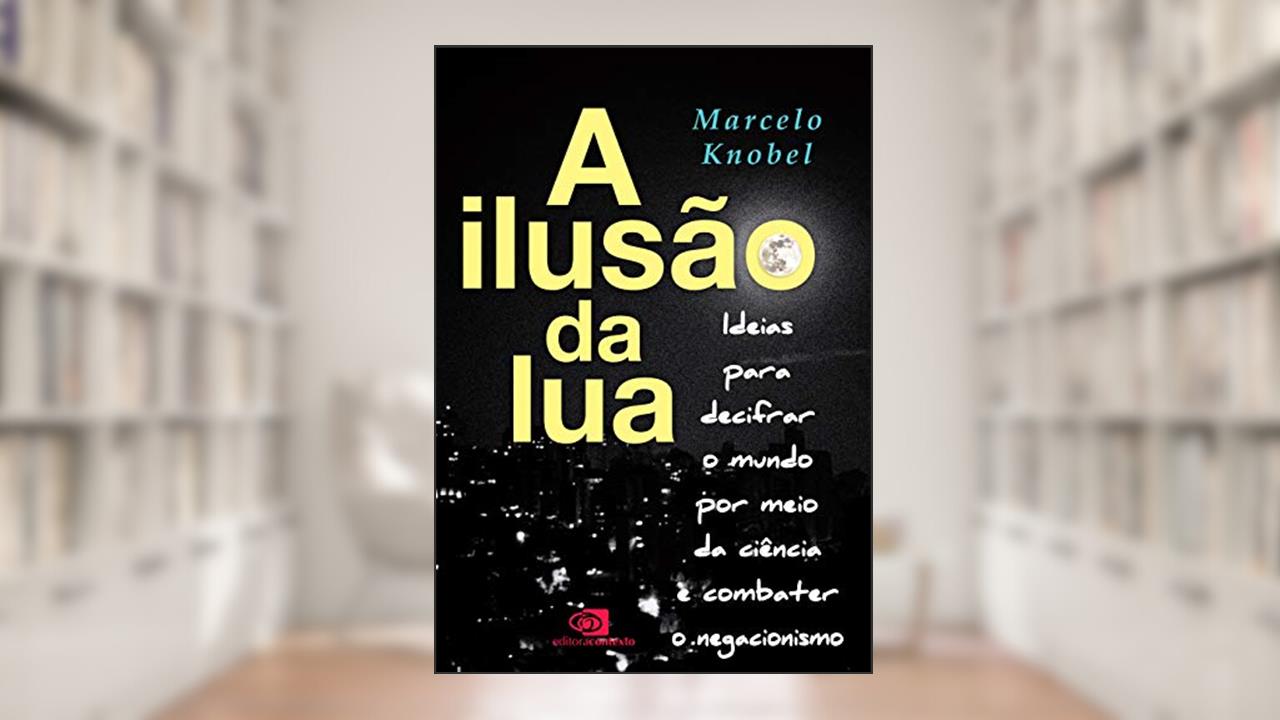 A Ilusão da Lua: Ideias para decifrar o mundo por meio da ciência e combater o negacionismo, do autor Marcelo Knobel