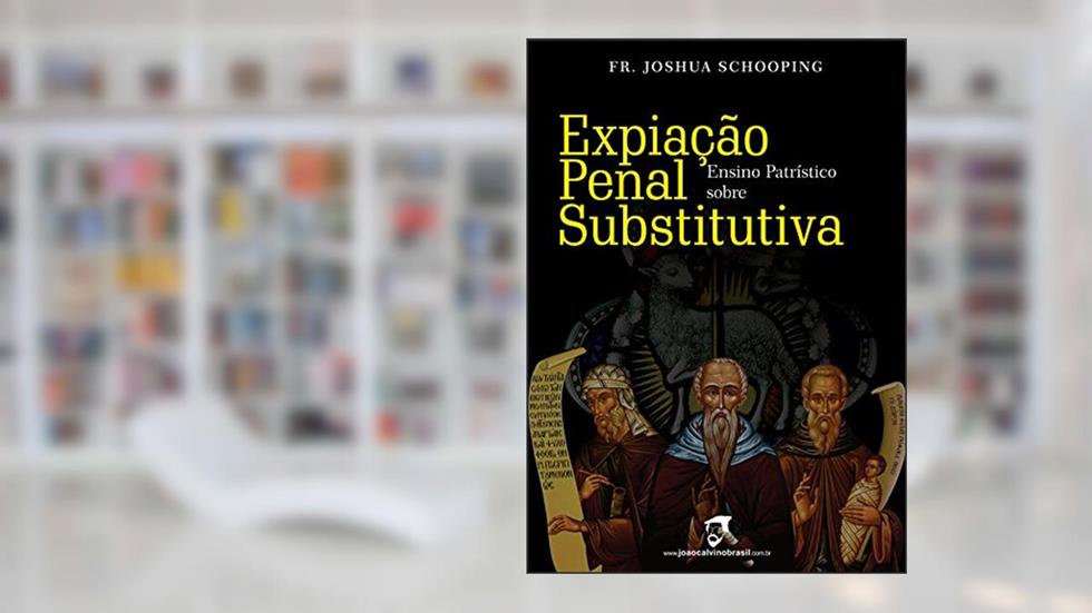 Ensino Patrístico sobre Expiação Penal Substitutiva, do autor Fr. Joshua  Schooping