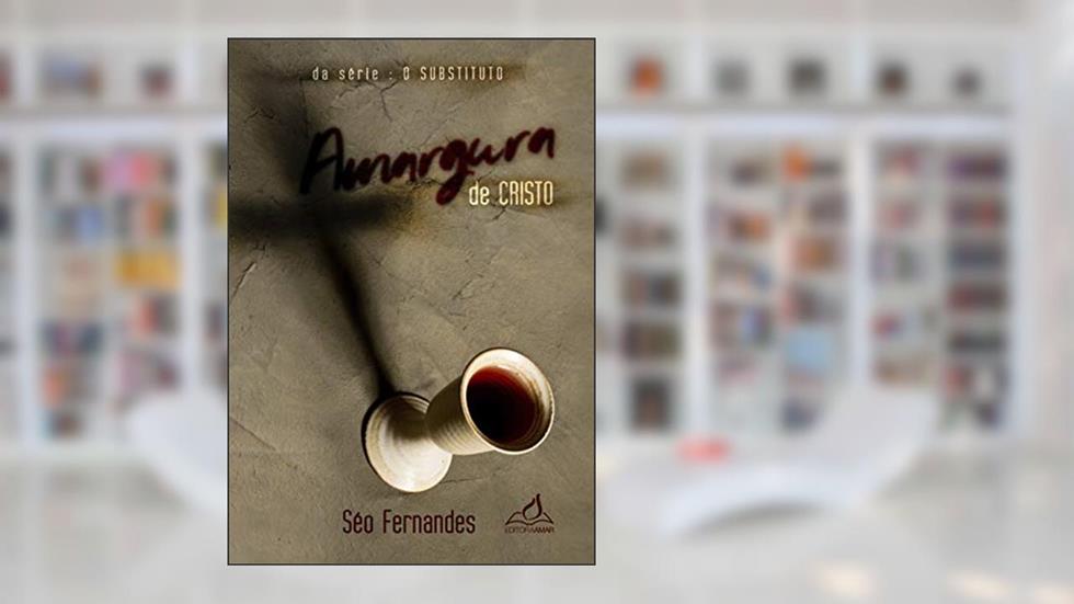 Amargura de Cristo (O Substituto Livro 1), do autor Séo Fernandes