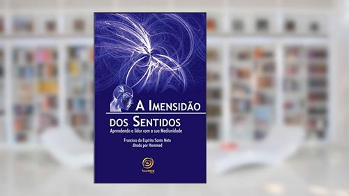 Capa de A imensidão dos sentidos: Aprendendo a lidar com a sua Mediunidade, do autor Francisco do Espírito Santo Neto
