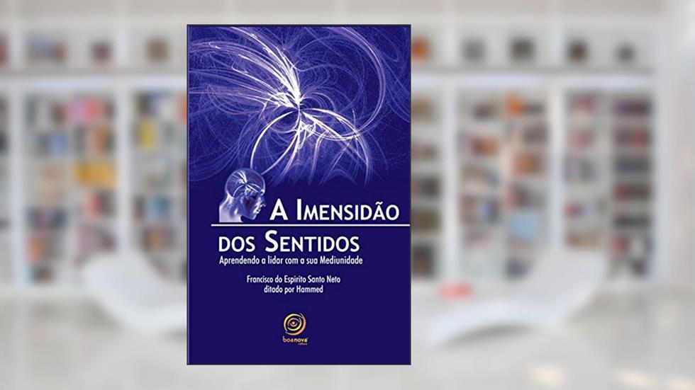 A imensidão dos sentidos: Aprendendo a lidar com a sua Mediunidade, do autor Francisco do Espírito Santo Neto