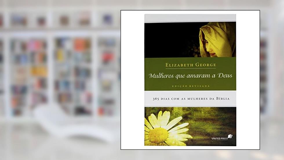 Mulheres que amaram a Deus: 365 Dias com as mulheres da Bíblia, do autor Elizabeth George