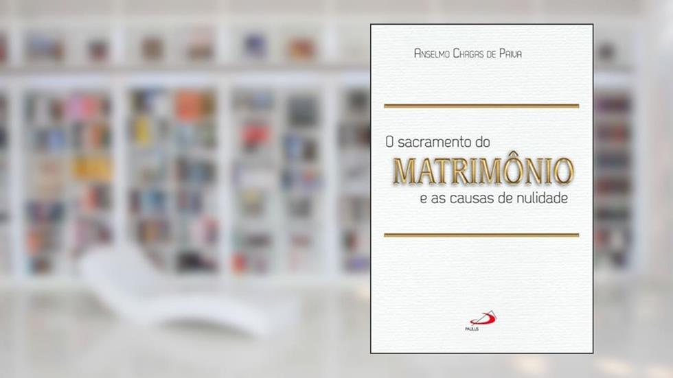 O Sacramento do Matrimônio e as Causas da Nulidade, do autor Anselmo Chagas de Paiva