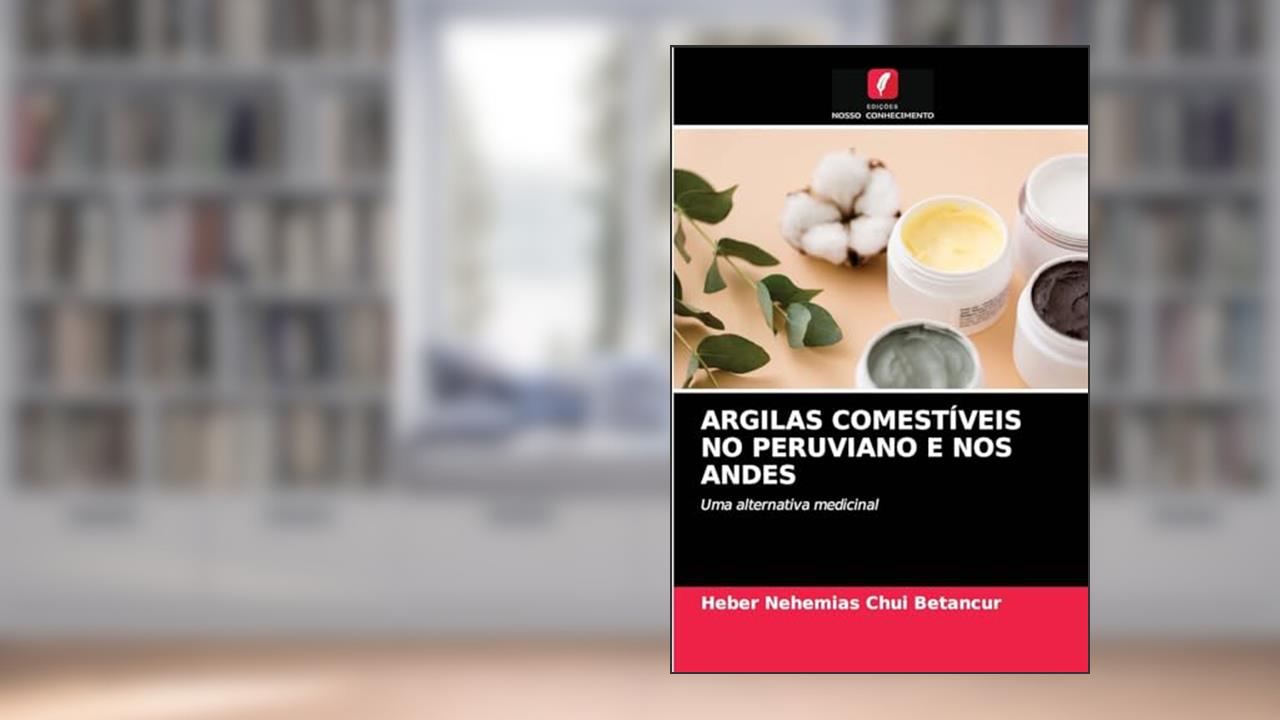 ARGILAS COMESTÍVEIS NO PERUVIANO E NOS ANDES: Uma alternativa medicinal, do autor Heber Nehemias Chui Betancur