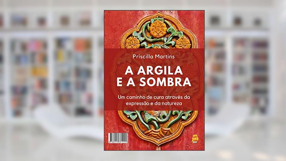A Argila e a Sombra: Um caminho de cura através da expressão e da natureza, do autor Priscilla Martins
