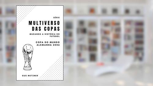 Capa de Multiverso das Copas - Copa do Mundo Alemanha 2006: Mudando a História do Futebol Mundial, do autor Gus Metzner