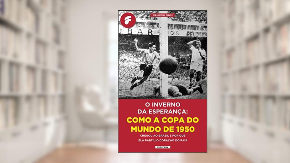 O inverno da esperança: como a Copa do Mundo de 1950 chegou ao Brasil e por que ela partiu o coração do país, do autor Maurício Brum