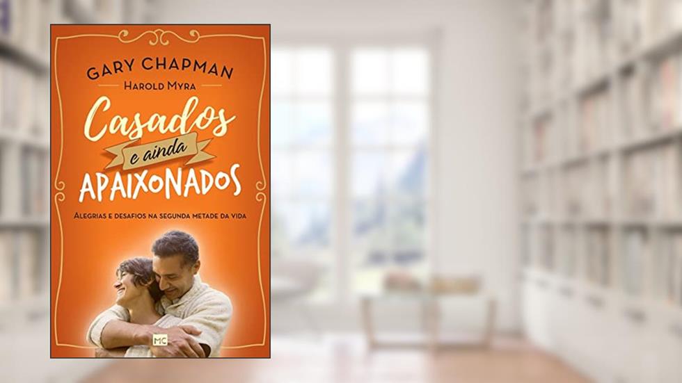 Casados e ainda apaixonados: Alegrias e desafios na segunda metade da vida, do autor Gary Chapman; Harold Myra