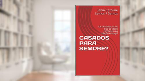Capa de CASADOS PARA SEMPRE?: Os principais erros que os casais comentem na relação conjugal, do autor Jania Caroline Lemos F Santos