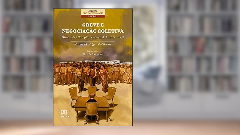 Greve e Negociação Coletiva: dimensões complementares da luta sindical, do autor Carlindo Rodrigues de Oliveira