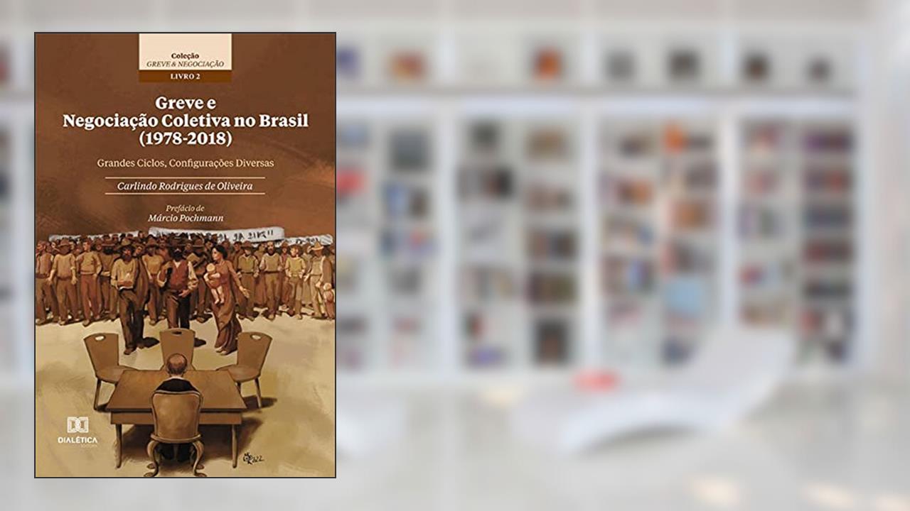 Greve e Negociação Coletiva no Brasil (1978-2018): grandes ciclos, configurações diversas - Coleção Greve & Negociação - Livro 2, do autor Carlindo Rodrigues de Oliveira