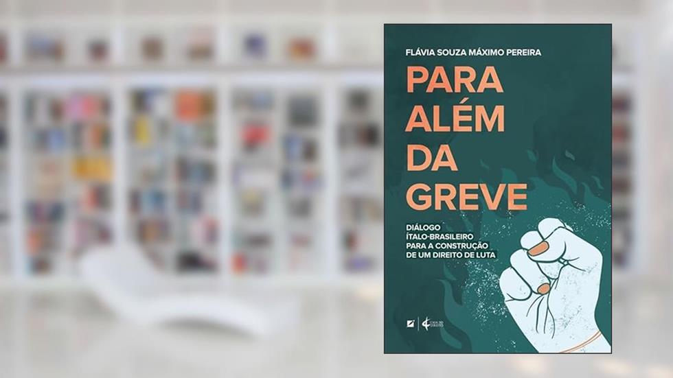 Para além da greve: diálogo ítalo-brasileiro para a construção de um direito de luta, do autor Flávia Souza Máximo Pereira