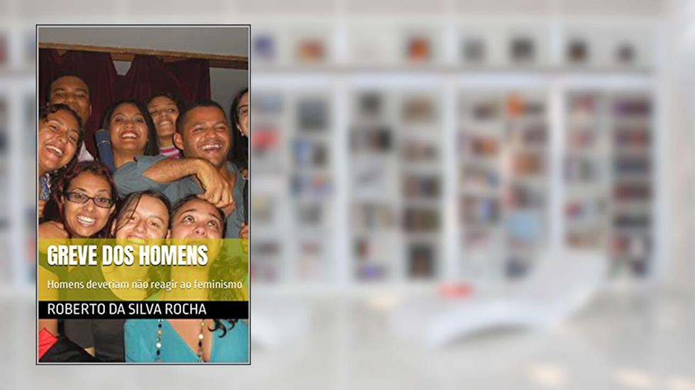 Greve dos Homens: Homens deveriam não reagir ao feminismo, do autor Roberto da Silva Rocha