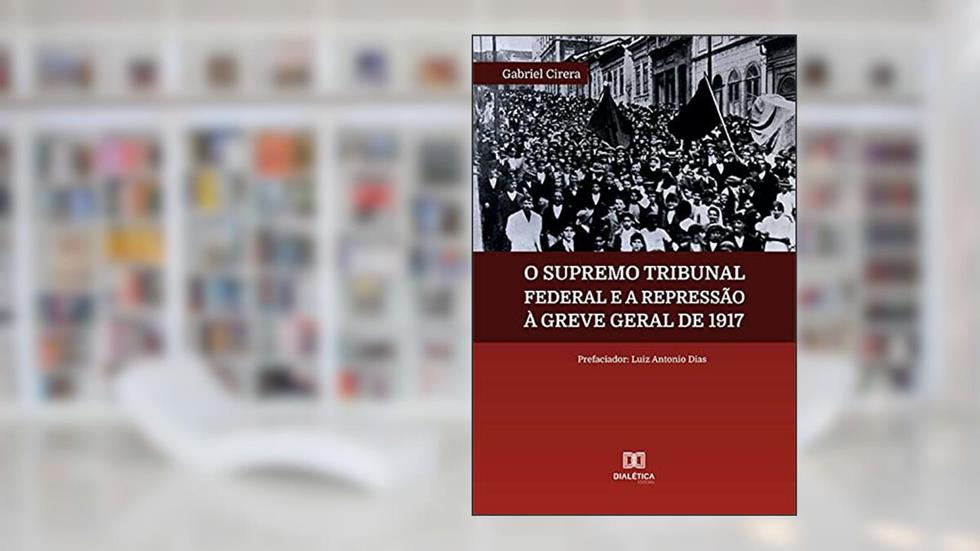O Supremo Tribunal Federal e a repressão à Greve Geral de 1917, do autor Gabriel Cirera