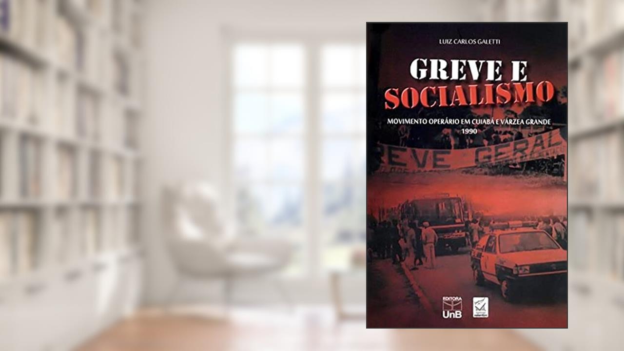 Greve e Socialismo: Movimento Operário em Cuiabá e Várzea Grande 1990, do autor Luiz Carlos Galetti