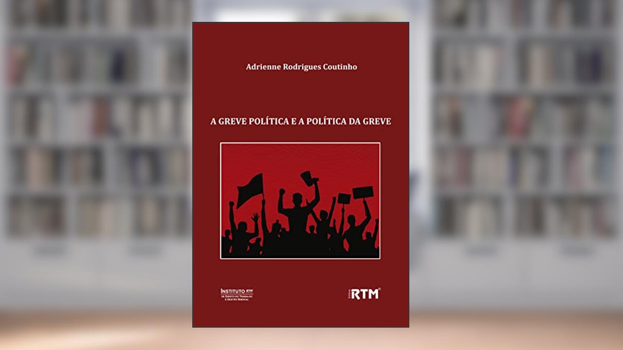 A GREVE POLÍTICA E A POLÍTICA DA GREVE, do autor Adrienne Rodrigues Coutinho