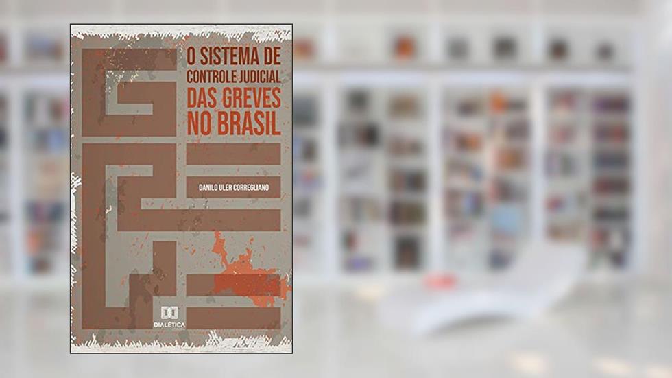 O sistema de controle judicial das greves no Brasil, do autor Danilo Uler Corregliano