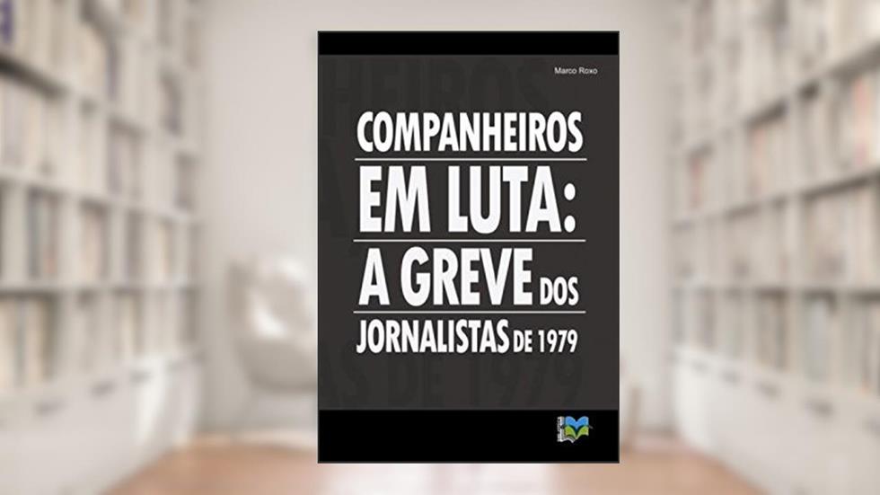 Companheiros em luta: a greve dos jornalistas de 1979, do autor Marco Roxo