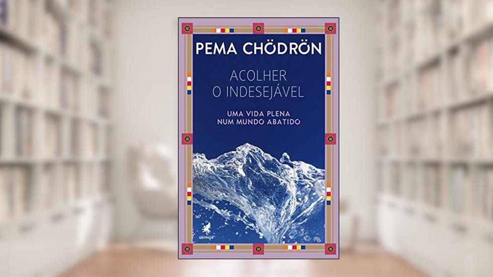 Acolher o indesejável: Uma vida plena num mundo abatido, do autor Pema Chödrön