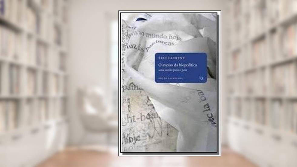 O Avesso da Biopolítica. Uma Escrita Para o Gozo - Volume 13. Coleção Opção Lacaniana, do autor Éric Laurent