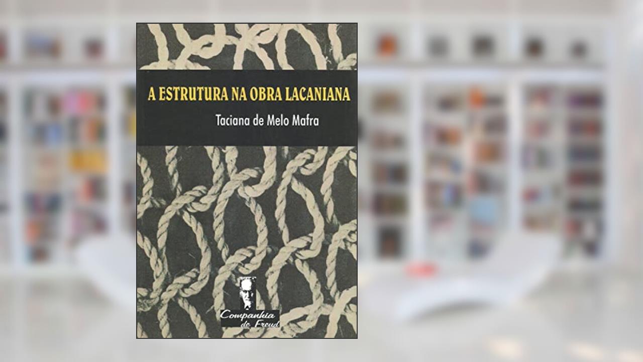 A Estrutura na Obra Lacaniana, do autor Taciana de Melo Mafra
