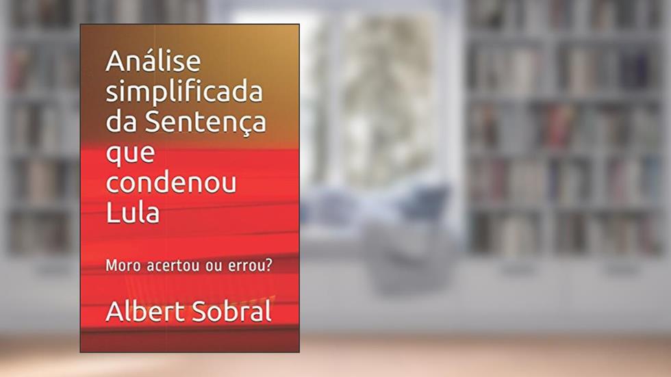 Análise simplificada da Sentença que condenou Lula: Moro acertou ou errou? (Portuguese Edition), do autor Albert Sobral