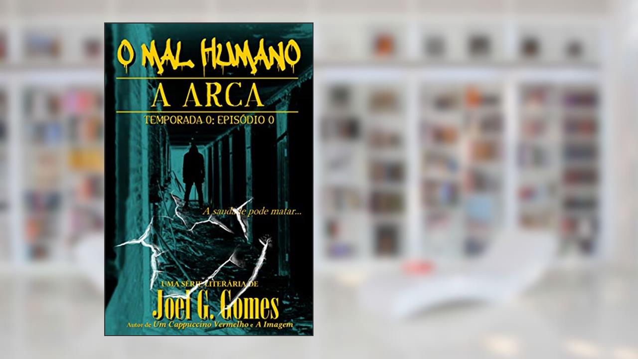 A ARCA: Um conto de horror sobre aceitar o que não se pode mudar e responsabilidades às quais não se pode fugir (O MAL HUMANO - Temporada 0 Livro 1), do autor Joel G. Gomes