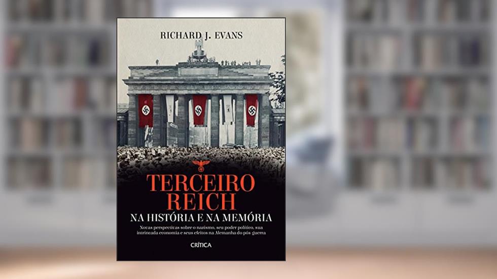 Terceiro Reich na história e na memória: Novas perspectivas sobre o nazismo, seu poder político, sua intrincada economia e seus efeitos na Alemanha do pós-guerra, do autor Richard J. Evans