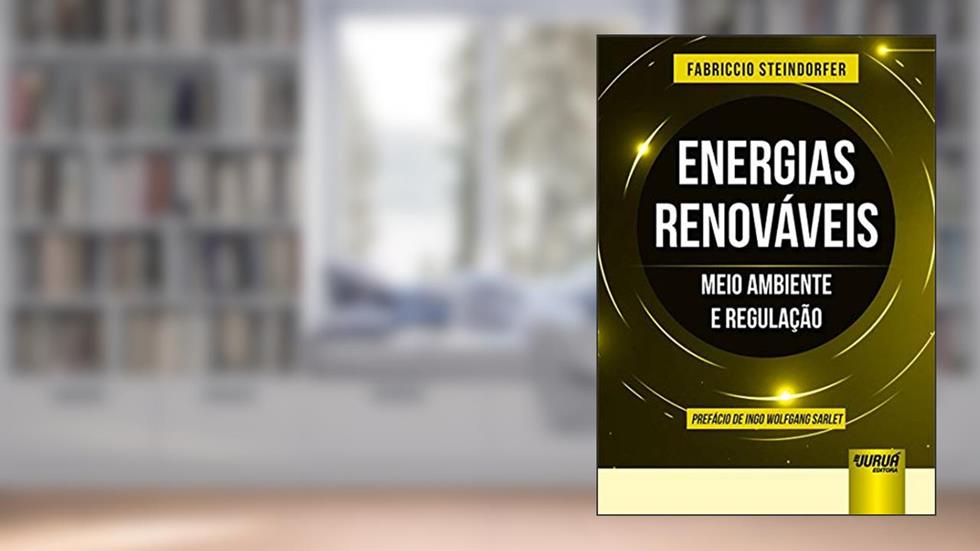 Energias Renováveis: Meio Ambiente e Regulação - Prefácio de Ingo Wolfgang Sarlet, do autor Fabriccio Steindorfer