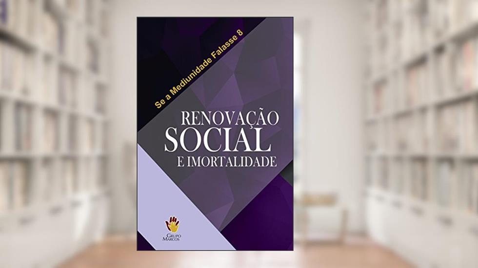 Renovação Social e Imortalidade (Se a Mediunidade Falasse Livro 8), do autor Grupo Marcos