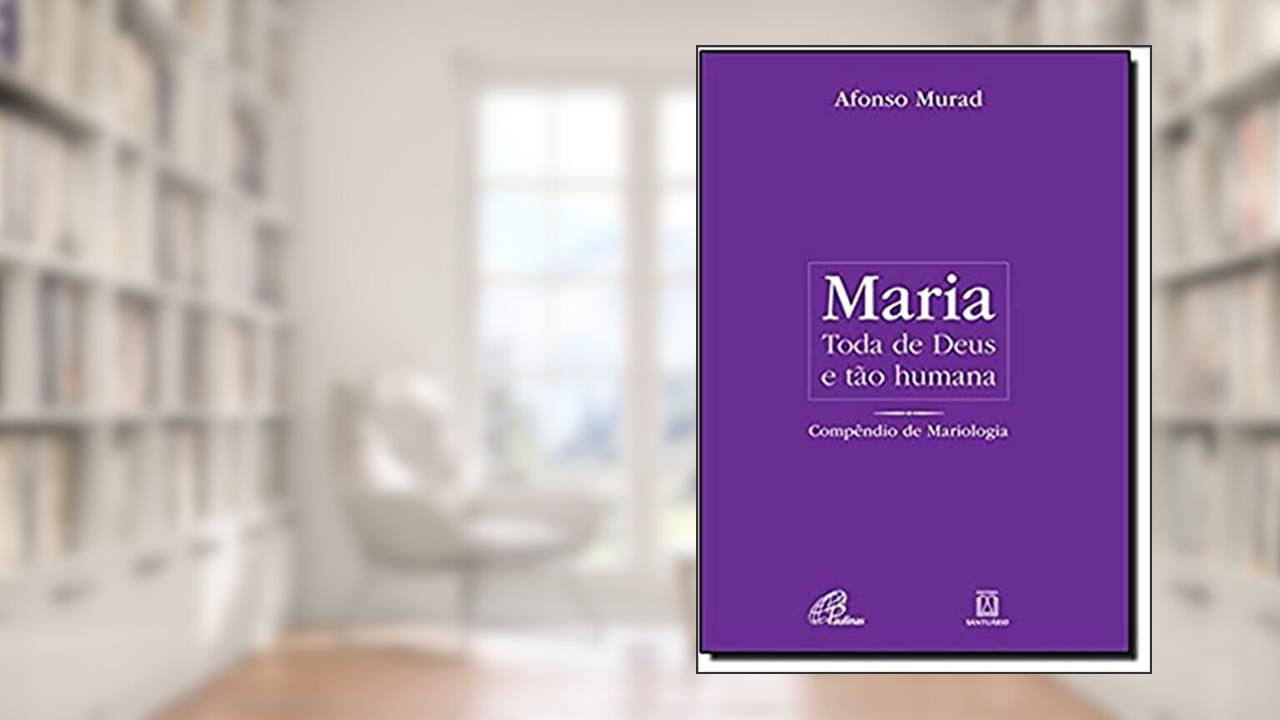 Maria, toda de Deus e tão humana: Compêndio de Mariologia, do autor Afonso Murad