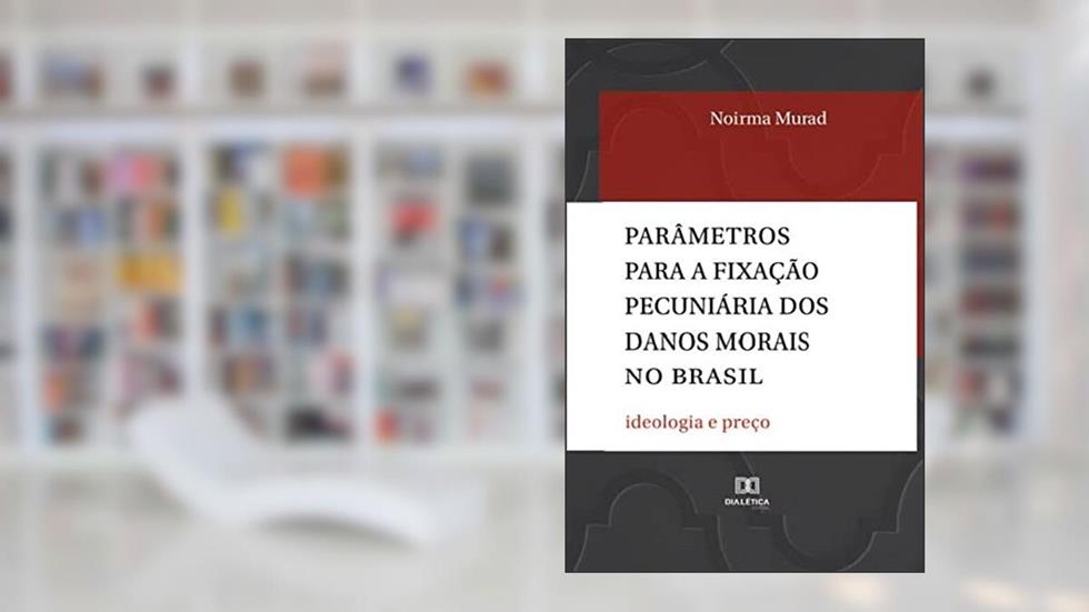 Parâmetros para a fixação pecuniária dos danos morais no Brasil: ideologia e preço, do autor Noirma Murad