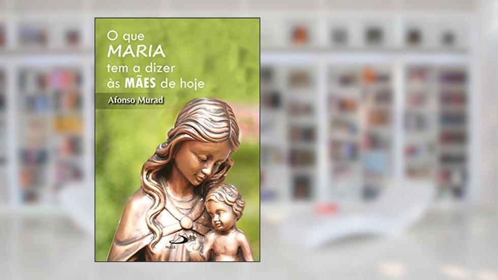 O que Maria tem a Dizer as Mães Hoje, do autor Afonso Murad