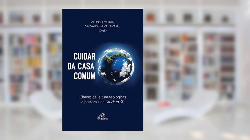 Cuidar da casa comum: Chaves de leitura teológicas e pastorais da Laudato Si, do autor Afonso Murad; Sinivaldo Silva Tavares