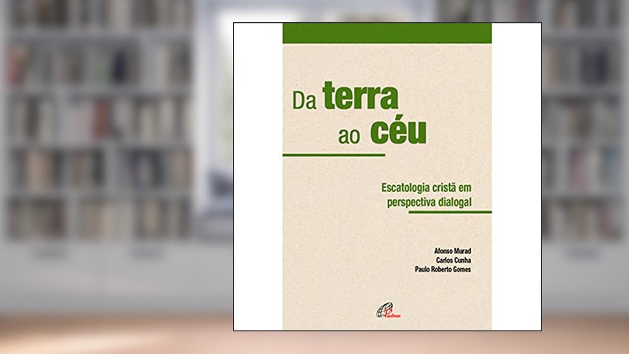 Da terra ao céu: Escatologia em perspectiva dialogal, do autor Carlos Cunha; Afonso Murad; Paulo Roberto Gomes