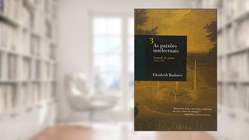 Capa de AS PAIXÕES INTELECTUAIS 3 - VONTADE DE PODER 1762-1788: Vontade de poder 1762-1788, do autor Elizabeth Badinter