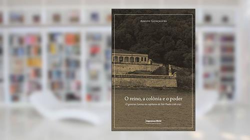 Capa de O Reino, a Colônia e o Poder. O Governo Lorena na Capitania de São Paulo 1788-1797, do autor Adelto Goncalves