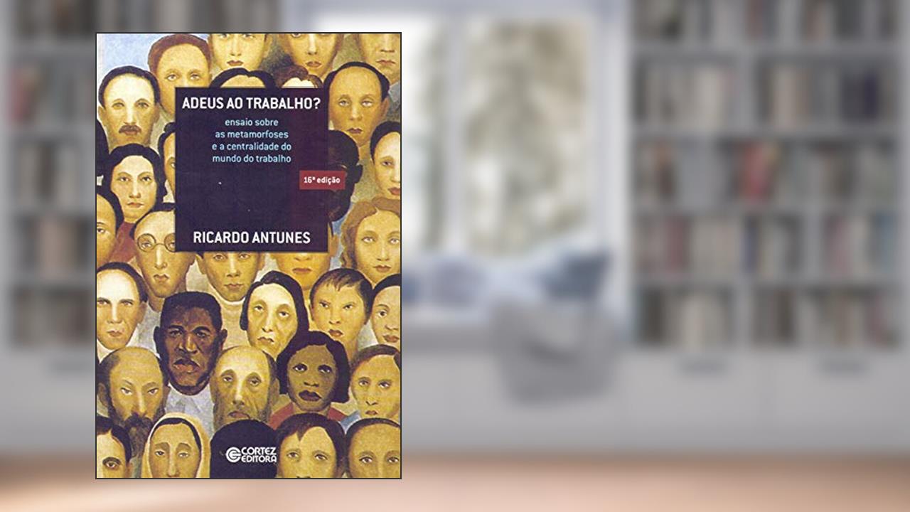 Adeus ao trabalho?: ensaio sobre as metamorfoses e a centralidade do mundo do trabalho, do autor Ricardo Antunes