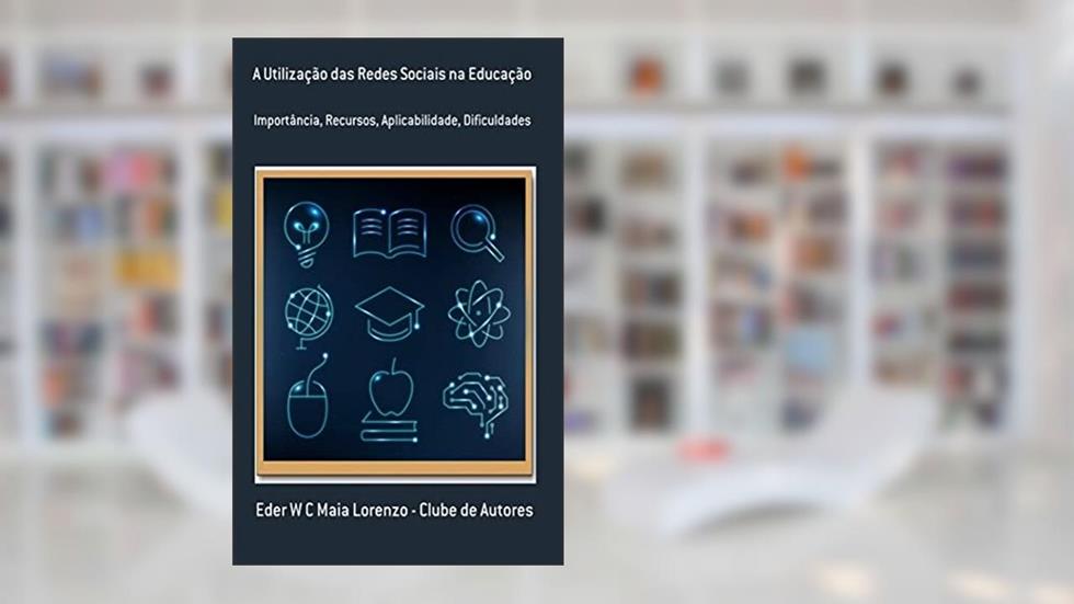 A Utilização das Redes Sociais na Educação: Importância, Recursos, Aplicabilidade, Dificuldades, do autor EDER MAIA LORENZO