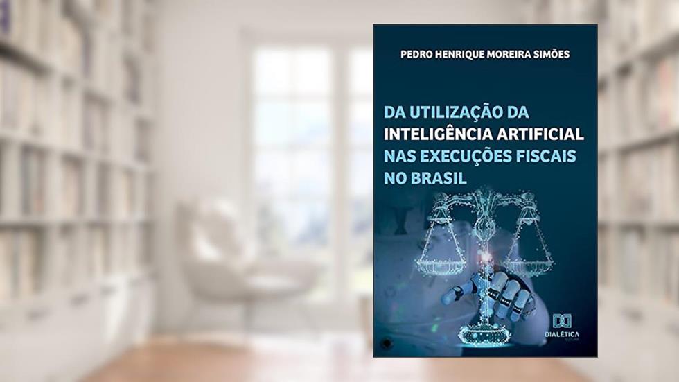 Da utilização da inteligência artificial nas execuções fiscais no Brasil, do autor Pedro Henrique Moreira Simões