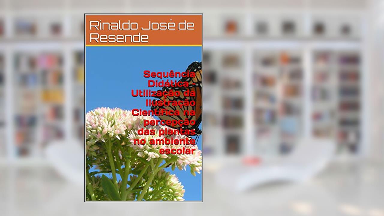 Sequência Didática - Utilização da Ilustração Científica na percepção das plantas no ambiente escolar (1), do autor Rinaldo José de Resende