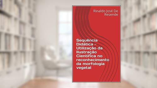 Capa de Sequência Didática - Utilização da Ilustração Científica no reconhecimento da morfologia vegetal, do autor Rinaldo José De Resende; Marcos A. Silva Ferraz