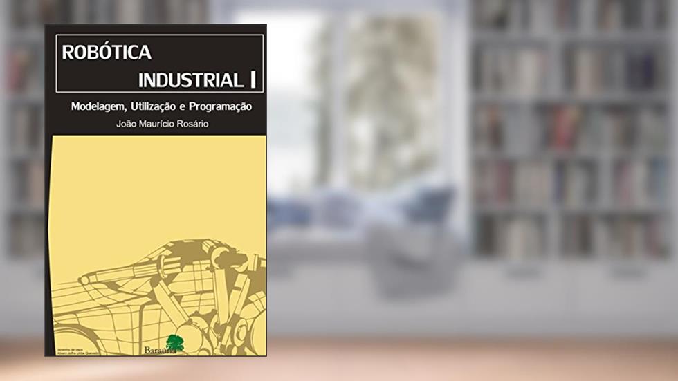 Robótica industrial I: modelagem. Utilização e programação, do autor João Maurício Rosário