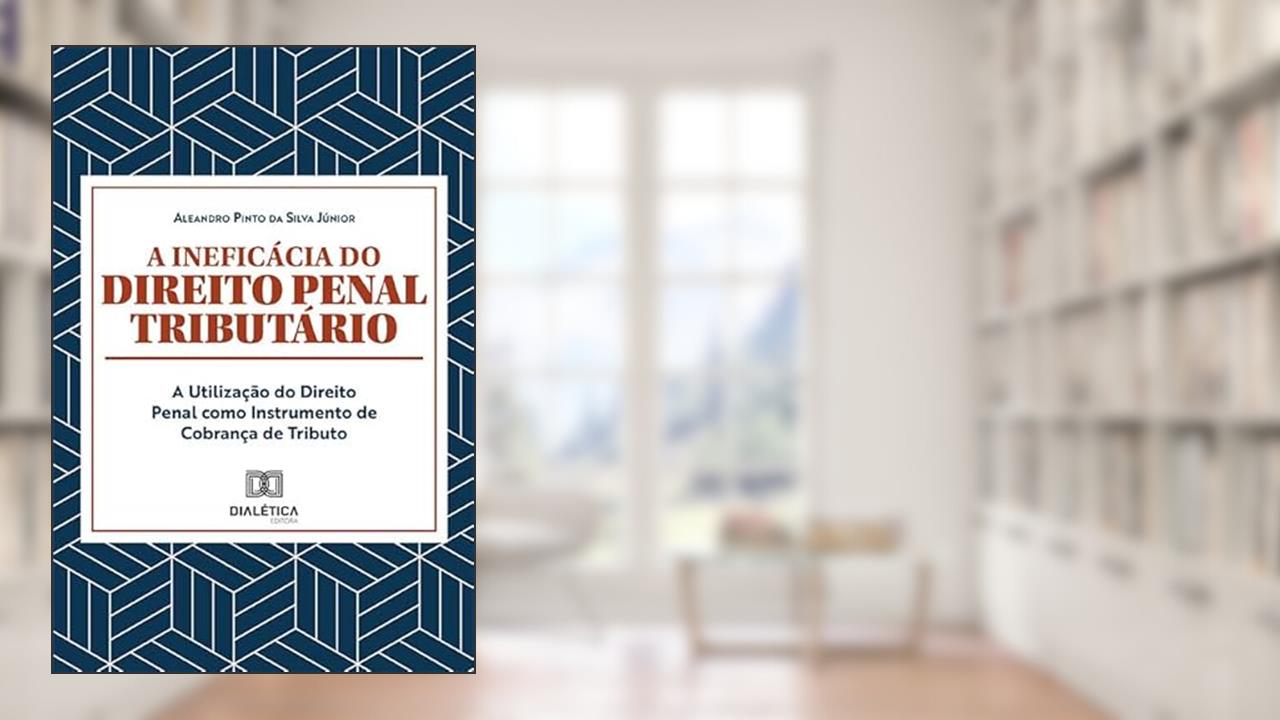 A ineficácia do Direito Penal Tributário: a utilização do Direito Penal como instrumento de Cobrança de Tributo, do autor Aleandro Pinto da Silva Júnior.