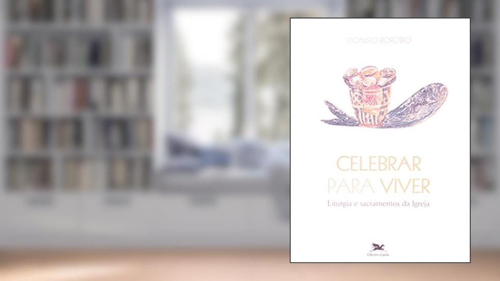 Celebrar para viver: Liturgia e sacramentos da Igreja, do autor Dionisio Borobio