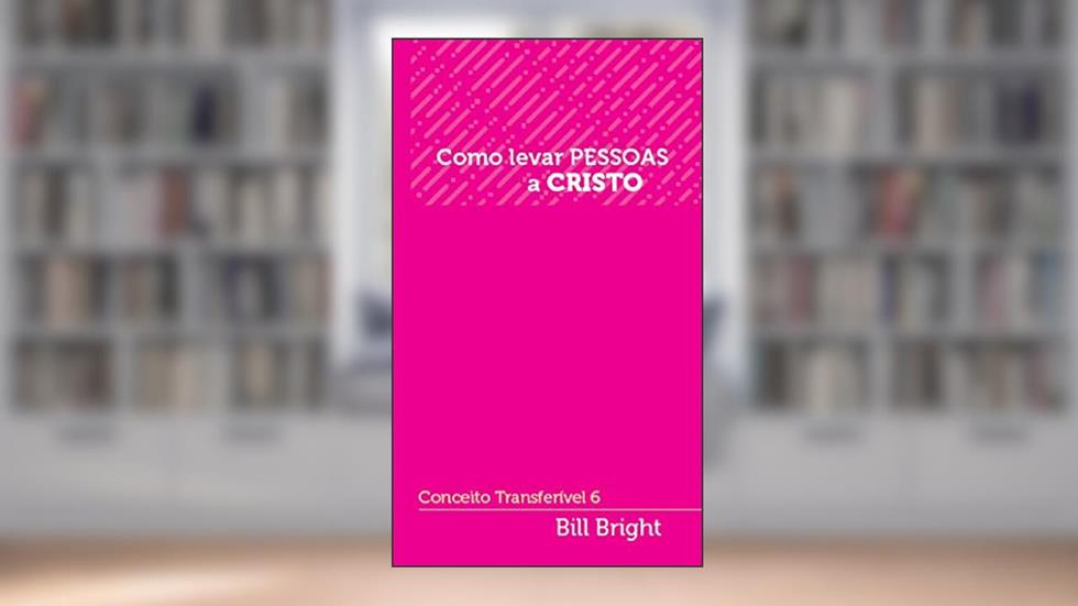 Como levar pessoas a Cristo: Conceito Transferível 6 (Conceitos Transferíveis), do autor Bill Bright