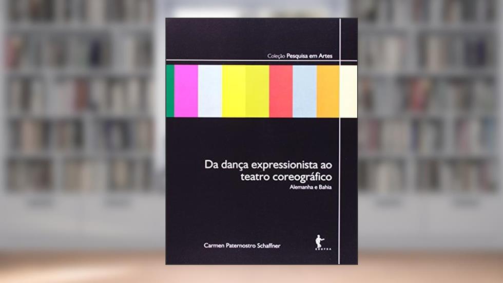 Da Dança Expressionista ao Teatro Coreográfico. Alemanha e Bahia, do autor Carmen Paternostro Shaffner