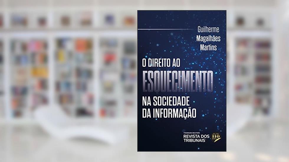 O Direito ao Esquecimento na Sociedade da Informação, do autor Guilherme Magalhães Martins